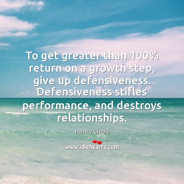 To get greater than 100% return on a growth step, give up defensiveness. Henry Cloud Picture Quote