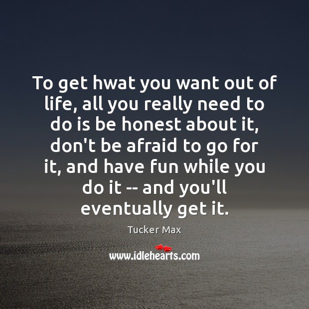 To get hwat you want out of life, all you really need Tucker Max Picture Quote