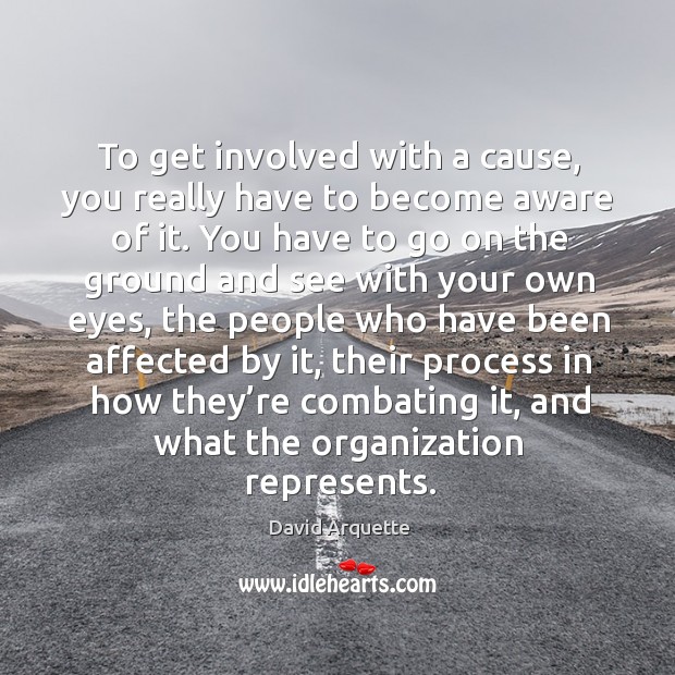To get involved with a cause, you really have to become aware of it. David Arquette Picture Quote