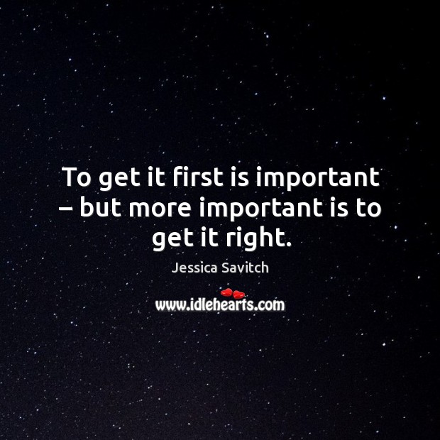 To get it first is important – but more important is to get it right. Jessica Savitch Picture Quote
