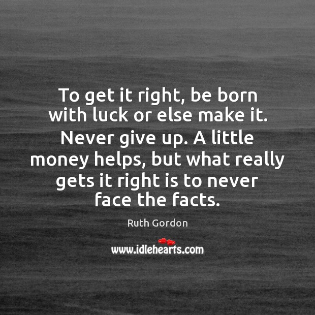 To get it right, be born with luck or else make it. Never Give Up Quotes Image