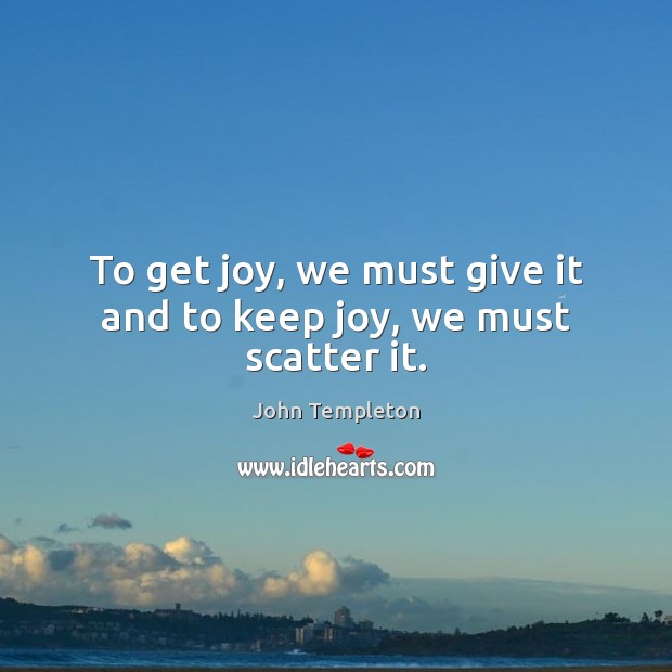 To get joy, we must give it and to keep joy, we must scatter it. Image