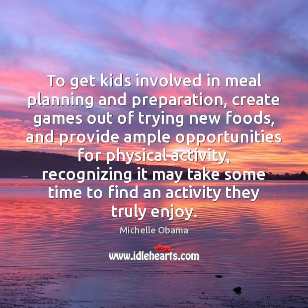 To get kids involved in meal planning and preparation, create games out Michelle Obama Picture Quote