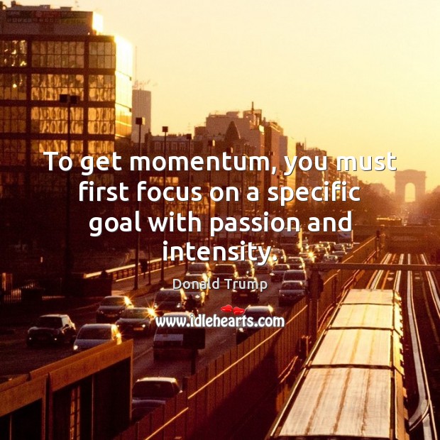 To get momentum, you must first focus on a specific goal with passion and intensity. Donald Trump Picture Quote