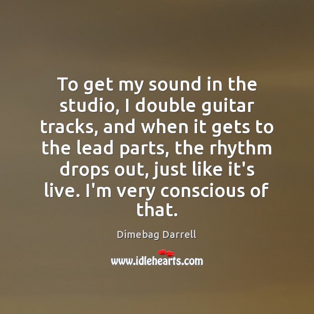 To get my sound in the studio, I double guitar tracks, and Dimebag Darrell Picture Quote