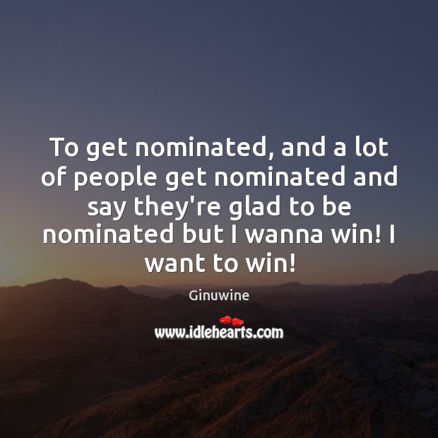 To get nominated, and a lot of people get nominated and say Image