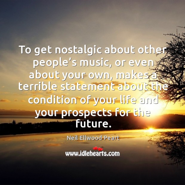 To get nostalgic about other people’s music Neil Ellwood Peart Picture Quote