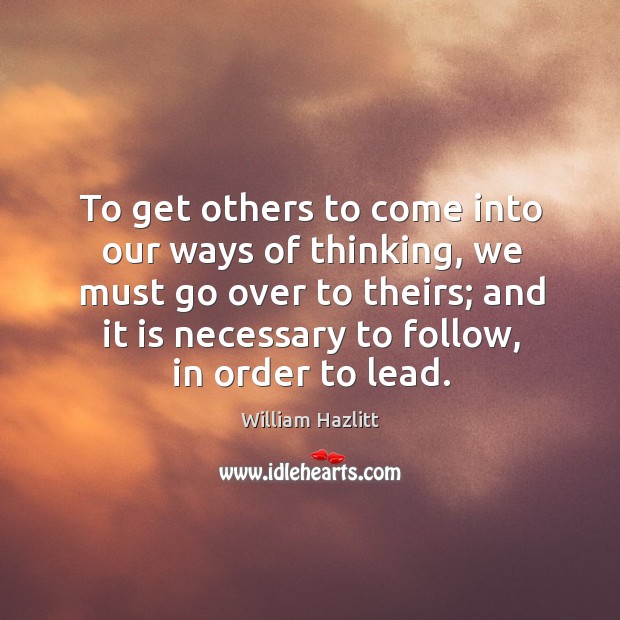 To get others to come into our ways of thinking, we must go over to theirs; William Hazlitt Picture Quote