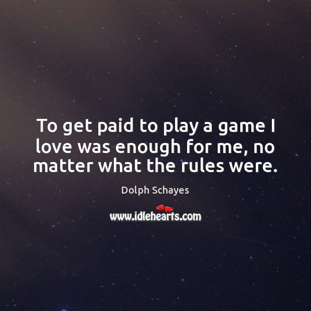 To get paid to play a game I love was enough for me, no matter what the rules were. No Matter What Quotes Image