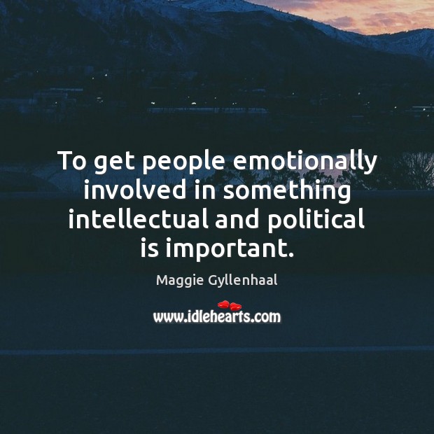 To get people emotionally involved in something intellectual and political is important. Image