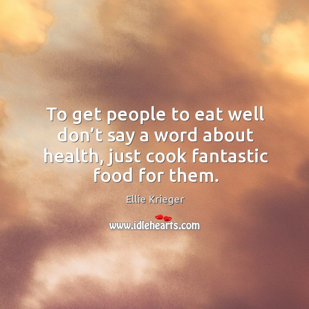To get people to eat well don’t say a word about Ellie Krieger Picture Quote