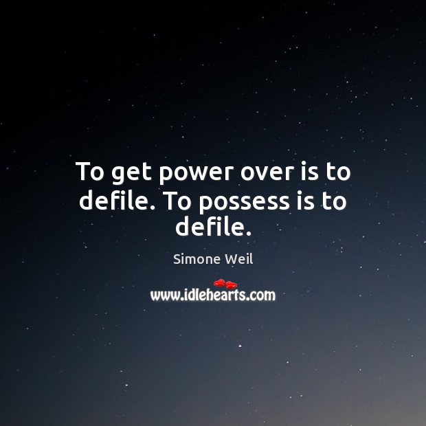 To get power over is to defile. To possess is to defile. Simone Weil Picture Quote