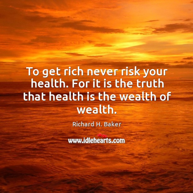 To get rich never risk your health. For it is the truth that health is the wealth of wealth. Richard H. Baker Picture Quote