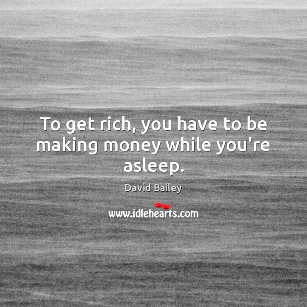 To get rich, you have to be making money while you’re asleep. David Bailey Picture Quote