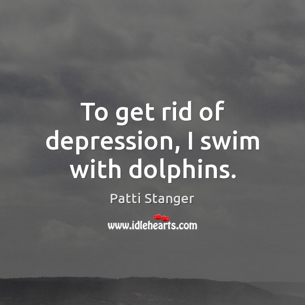 To get rid of depression, I swim with dolphins. Patti Stanger Picture Quote