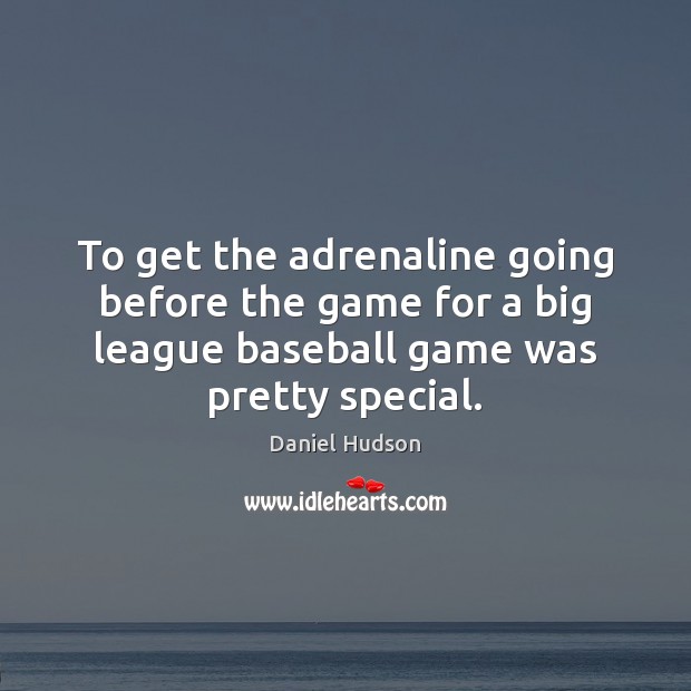 To get the adrenaline going before the game for a big league Daniel Hudson Picture Quote