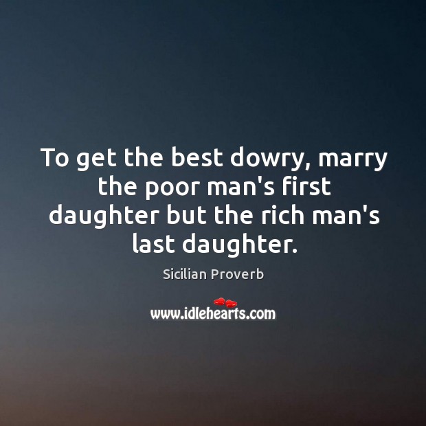 To get the best dowry, marry the poor man’s first daughter Sicilian Proverbs Image