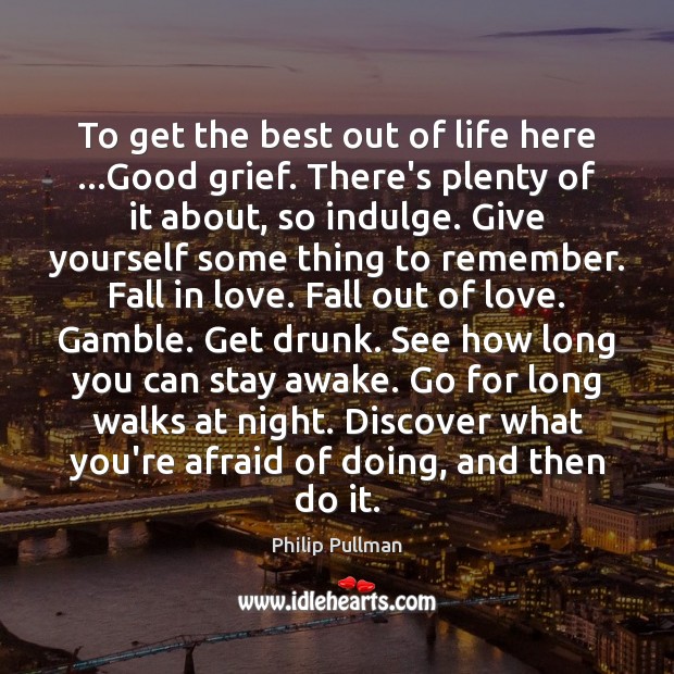 To get the best out of life here …Good grief. There’s plenty Philip Pullman Picture Quote