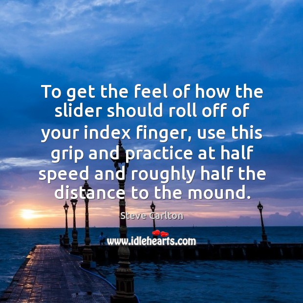 To get the feel of how the slider should roll off of your index finger, use this grip and Image