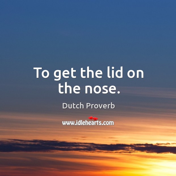 To get the lid on the nose. Dutch Proverbs Image