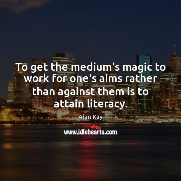 To get the medium’s magic to work for one’s aims rather than Image