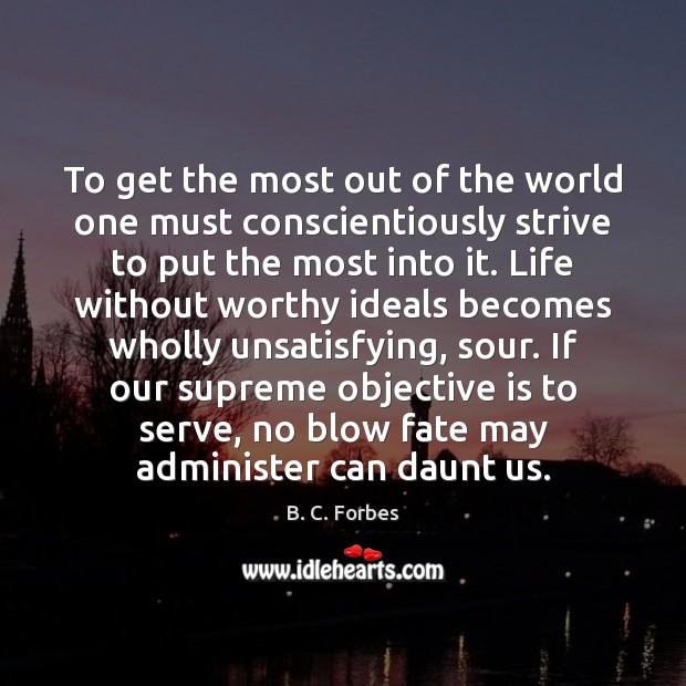 To get the most out of the world one must conscientiously strive B. C. Forbes Picture Quote