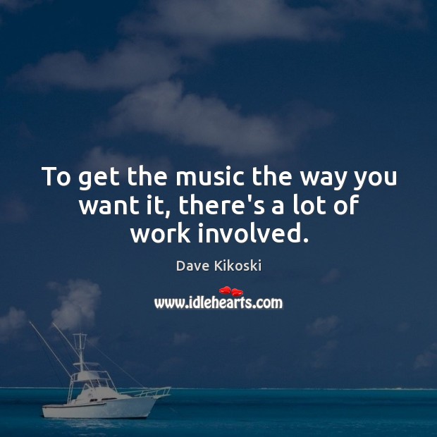 To get the music the way you want it, there’s a lot of work involved. Image