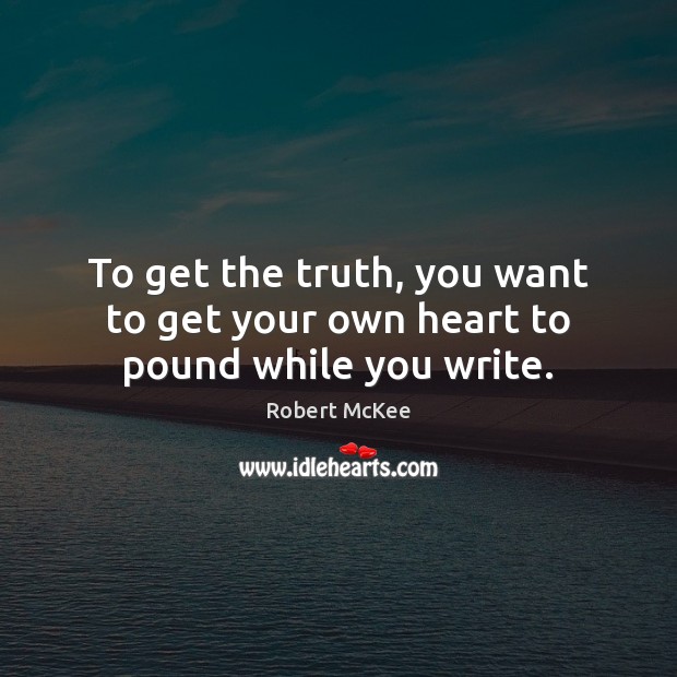 To get the truth, you want to get your own heart to pound while you write. Robert McKee Picture Quote