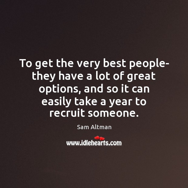 To get the very best people- they have a lot of great Sam Altman Picture Quote