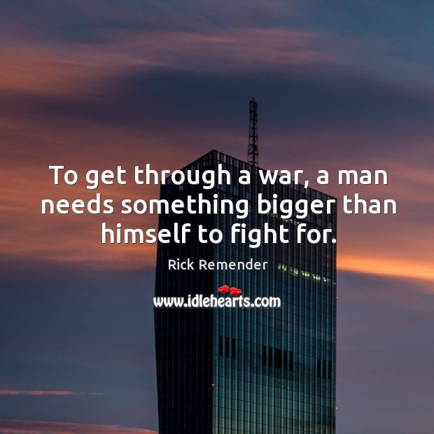 To get through a war, a man needs something bigger than himself to fight for. Rick Remender Picture Quote
