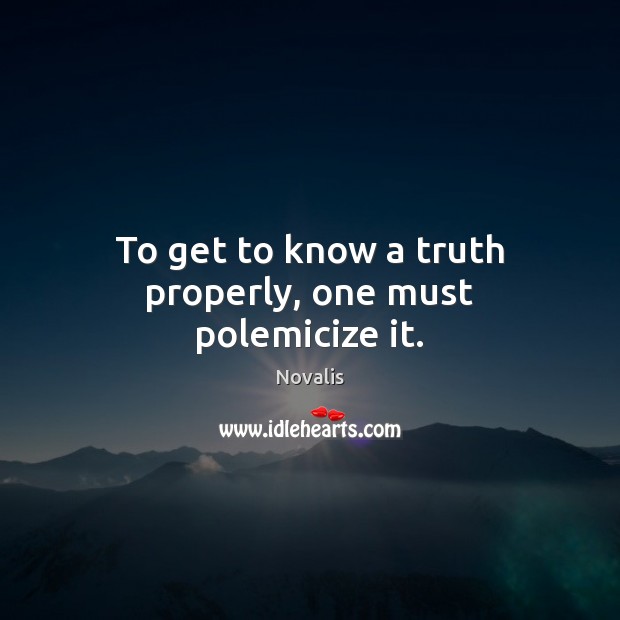 To get to know a truth properly, one must polemicize it. Novalis Picture Quote