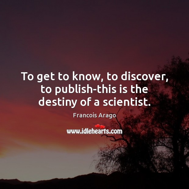 To get to know, to discover, to publish-this is the destiny of a scientist. Francois Arago Picture Quote