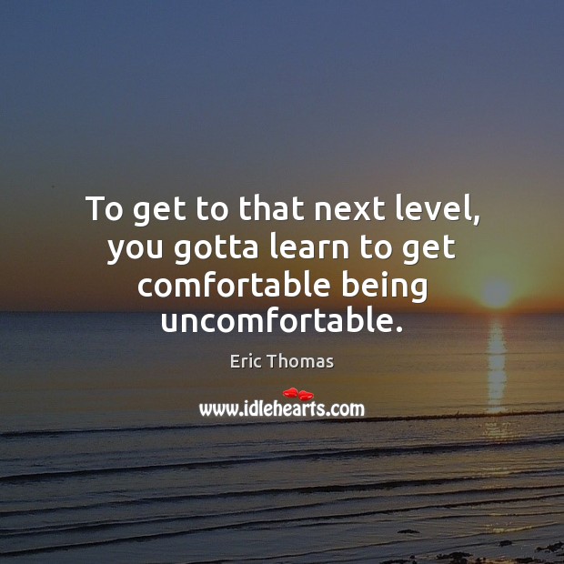 To get to that next level, you gotta learn to get comfortable being uncomfortable. Image