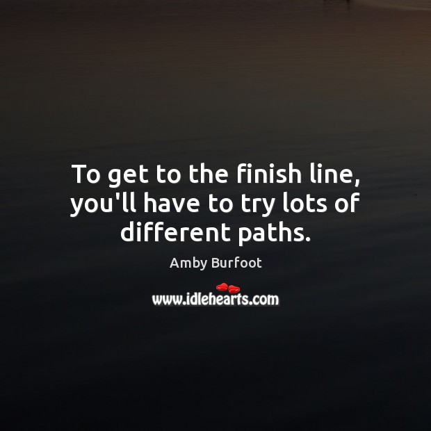To get to the finish line, you’ll have to try lots of different paths. Amby Burfoot Picture Quote