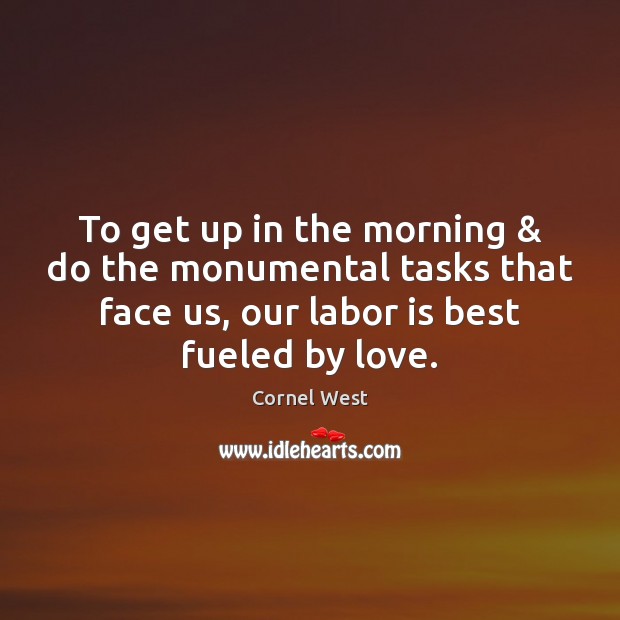 To get up in the morning & do the monumental tasks that face Cornel West Picture Quote