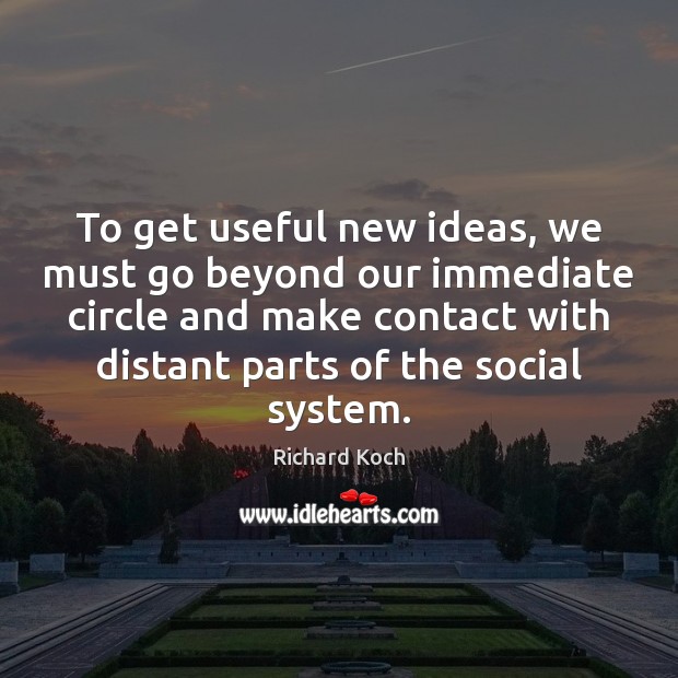 To get useful new ideas, we must go beyond our immediate circle Richard Koch Picture Quote