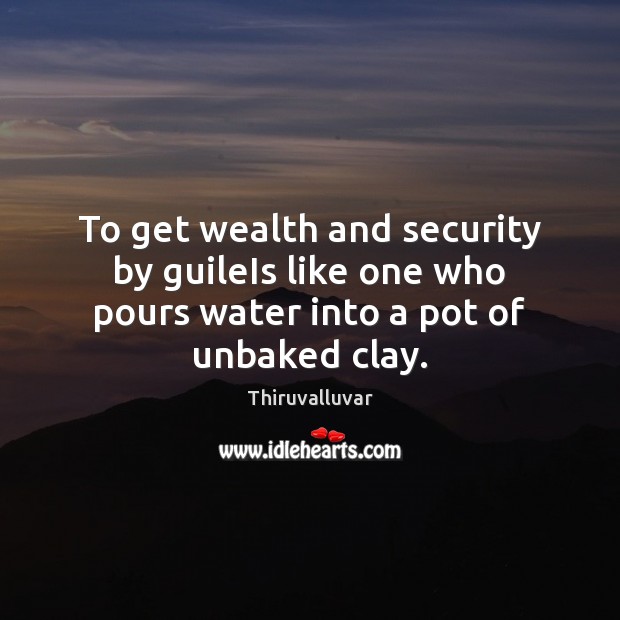 To get wealth and security by guileIs like one who pours water into a pot of unbaked clay. Thiruvalluvar Picture Quote