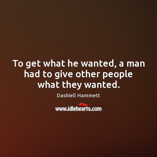 To get what he wanted, a man had to give other people what they wanted. Dashiell Hammett Picture Quote