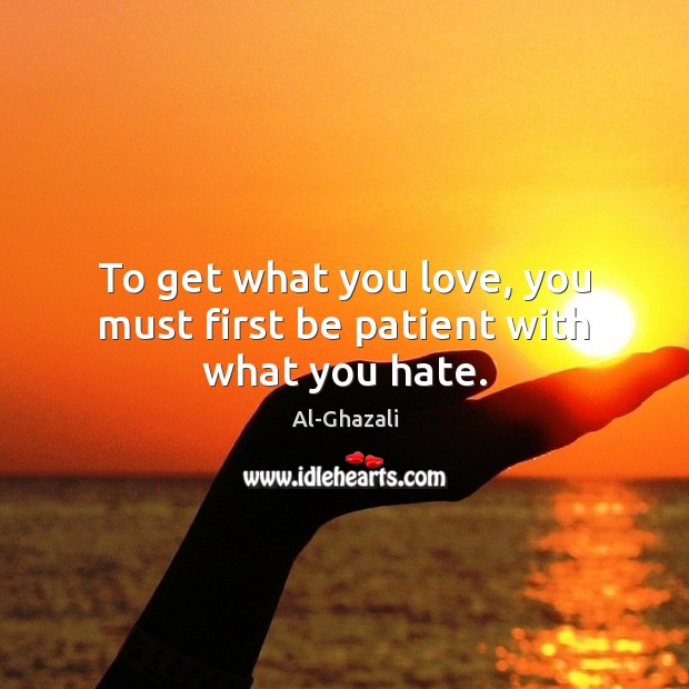 To get what you love, you must first be patient with what you hate. Image