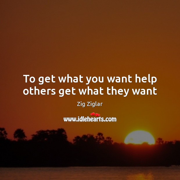 To get what you want help others get what they want Image