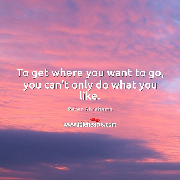 To get where you want to go, you can’t only do what you like. Peter Abrahams Picture Quote
