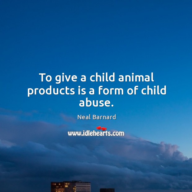 To give a child animal products is a form of child abuse. Neal Barnard Picture Quote