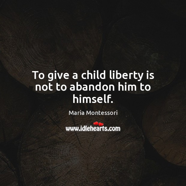 To give a child liberty is not to abandon him to himself. Maria Montessori Picture Quote