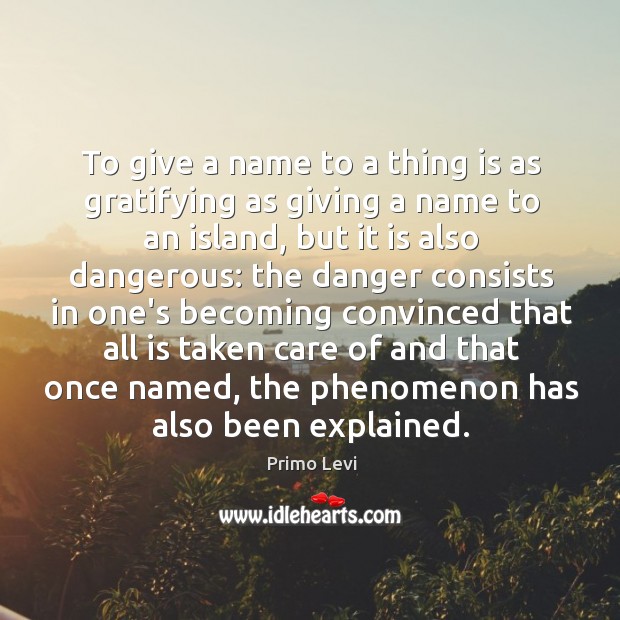 To give a name to a thing is as gratifying as giving Primo Levi Picture Quote