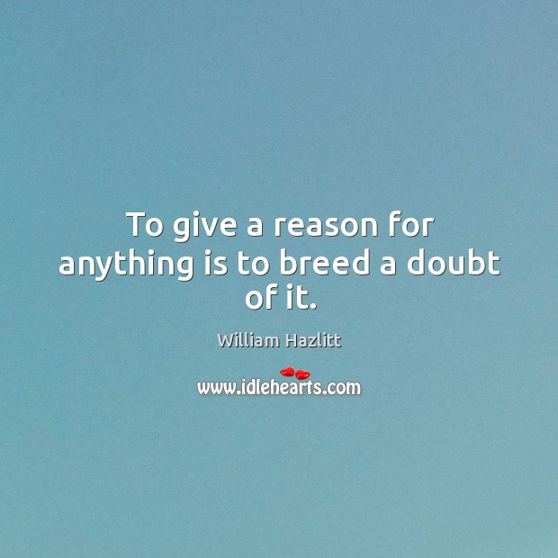 To give a reason for anything is to breed a doubt of it. William Hazlitt Picture Quote