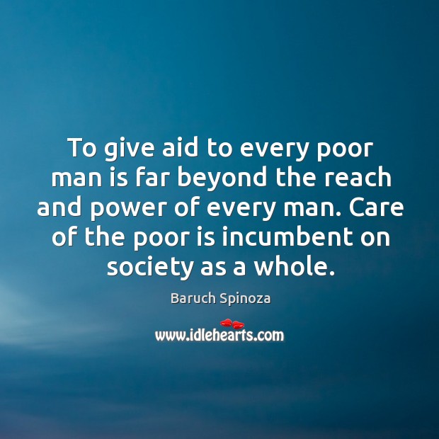 To give aid to every poor man is far beyond the reach and power of every man. Baruch Spinoza Picture Quote
