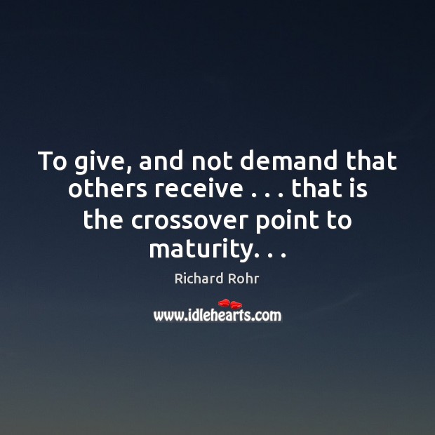 To give, and not demand that others receive . . . that is the crossover Richard Rohr Picture Quote
