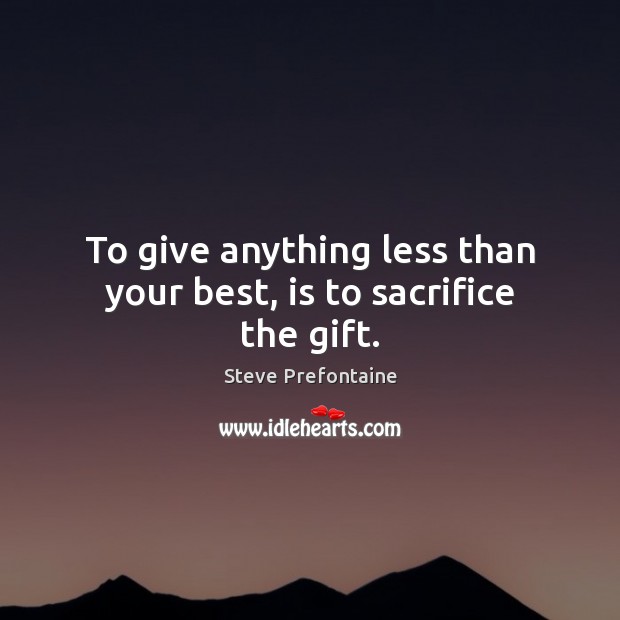 To give anything less than your best, is to sacrifice the gift. Steve Prefontaine Picture Quote