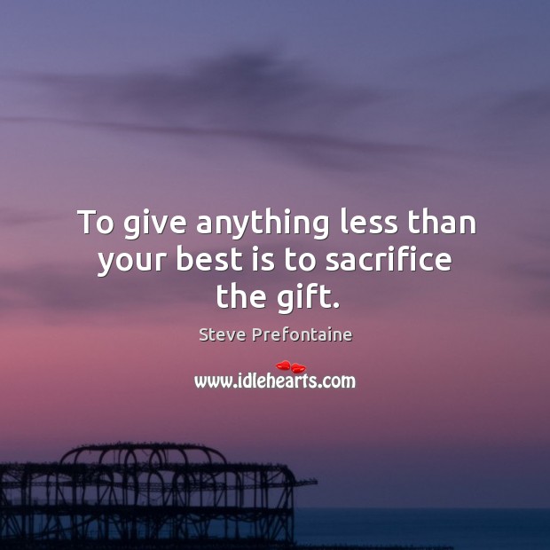 To give anything less than your best is to sacrifice the gift. Steve Prefontaine Picture Quote