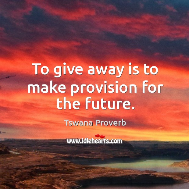 To give away is to make provision for the future. Tswana Proverbs Image